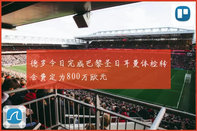 德罗今日完成巴黎圣日耳曼体检转会费定为800万欧元