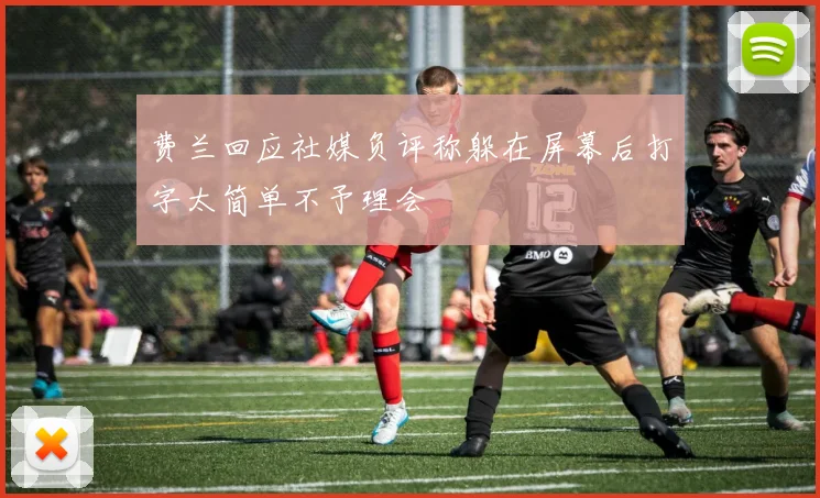 费兰回应社媒负评称躲在屏幕后打字太简单不予理会