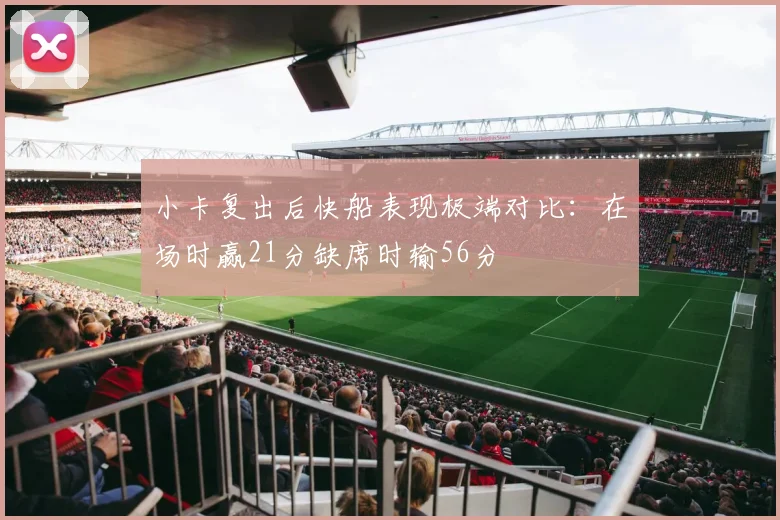 小卡复出后快船表现极端对比：在场时赢21分缺席时输56分