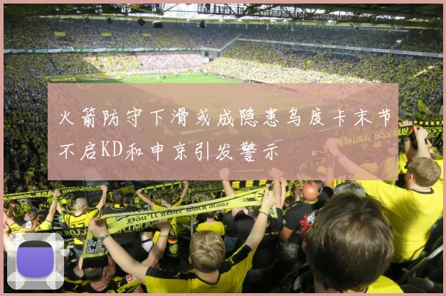 火箭防守下滑或成隐患乌度卡末节不启KD和申京引发警示