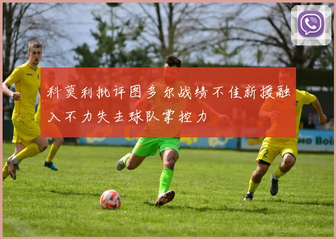科莫利批评图多尔战绩不佳新援融入不力失去球队掌控力