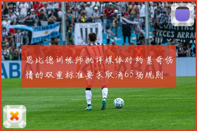 恩比德训练师批评媒体对约基奇伤情的双重标准要求取消65场规则