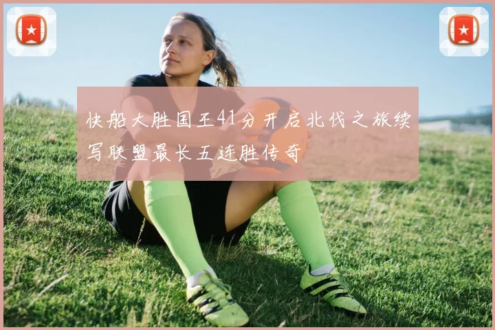 快船大胜国王41分开启北伐之旅续写联盟最长五连胜传奇
