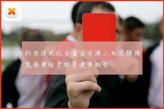 科尔谈大比分落后不换人决定强调凭感觉给予球员更多机会