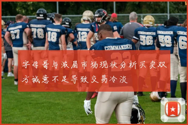 字母哥与浓眉市场现状分析买卖双方诚意不足导致交易冷淡