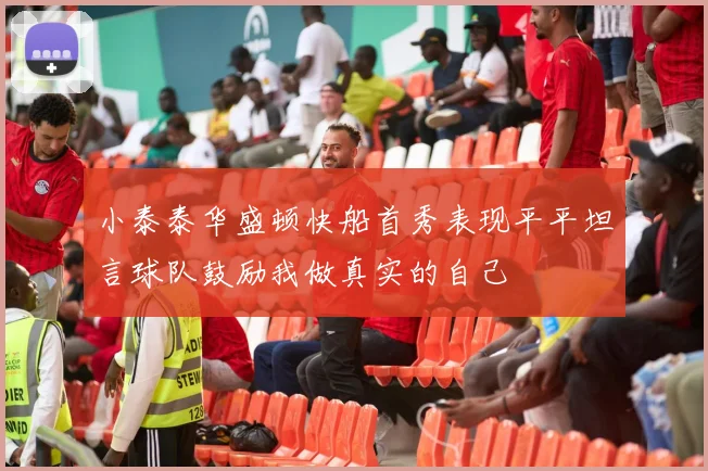 小泰泰华盛顿快船首秀表现平平坦言球队鼓励我做真实的自己