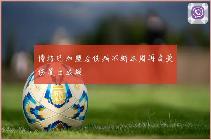 博格巴加盟后伤病不断本周再度受伤复出成疑