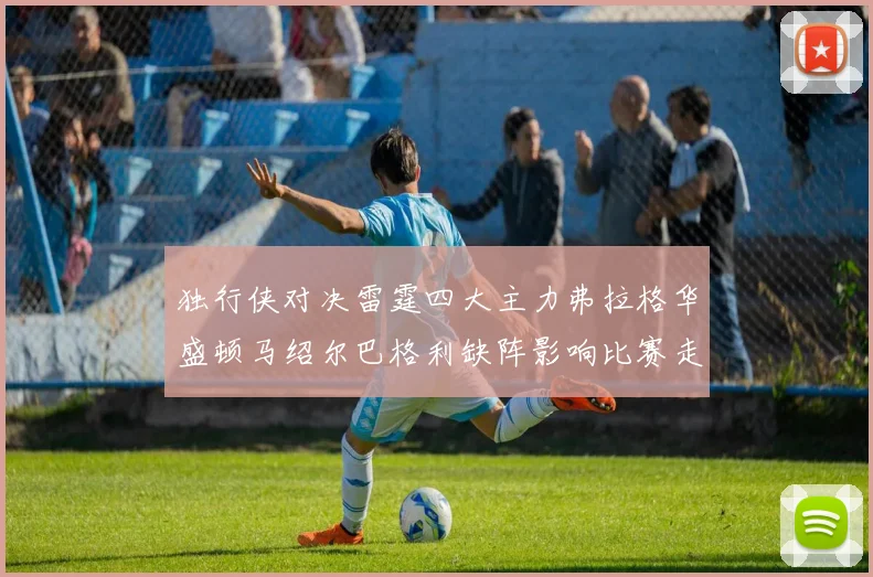 独行侠对决雷霆四大主力弗拉格华盛顿马绍尔巴格利缺阵影响比赛走势