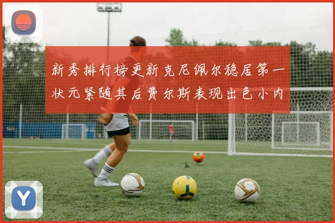 新秀排行榜更新克尼佩尔稳居第一状元紧随其后费尔斯表现出色小内姆哈德成功上榜