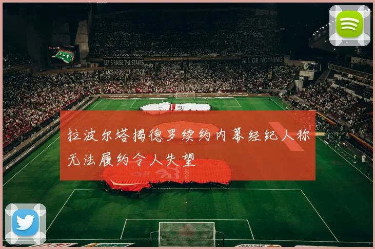 拉波尔塔揭德罗续约内幕经纪人称无法履约令人失望