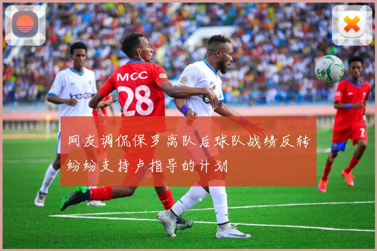 网友调侃保罗离队后球队战绩反转纷纷支持卢指导的计划