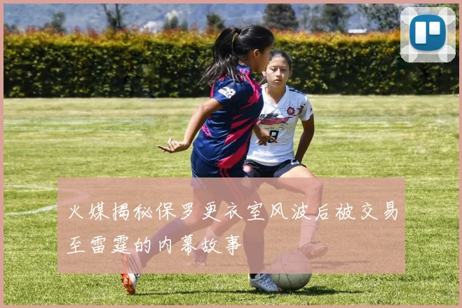 火媒揭秘保罗更衣室风波后被交易至雷霆的内幕故事