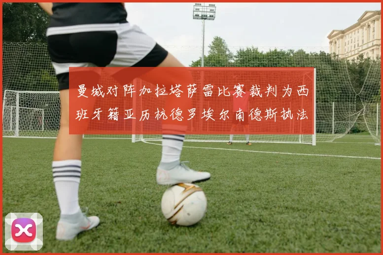 曼城对阵加拉塔萨雷比赛裁判为西班牙籍亚历杭德罗埃尔南德斯执法解析