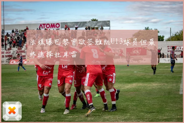 法媒曝巴黎曾欲签雅凯U13球员但最终选择杜库雷